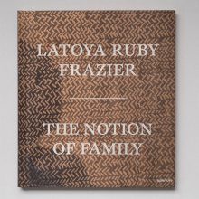 Latoya Ruby Frazier The Notion Of Family 1 LATOYA RUBY FRAZIER The Notion of Family