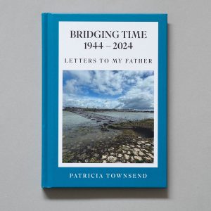 PATRICIA TOWNSEND Bridging Time 1944-2024: Letters To My Father