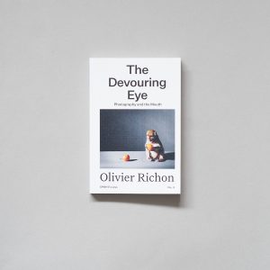 OLIVIER RICHON The Devouring Eye: Photography And The Mouth
