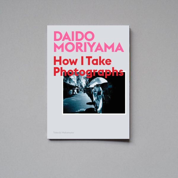 DAIDO MORIYAMA How I Make Photographs DAIDO MORIYAMA How I Take Photographs
